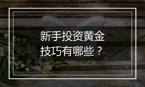 新手投资黄金技巧有哪些?