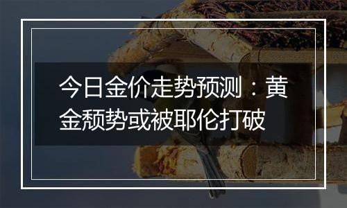 今日金价走势预测:黄金颓势或被耶伦打破
