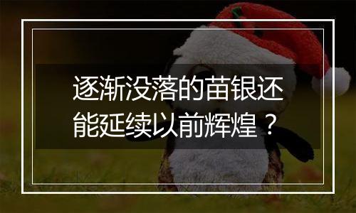 逐渐没落的苗银还能延续以前辉煌?