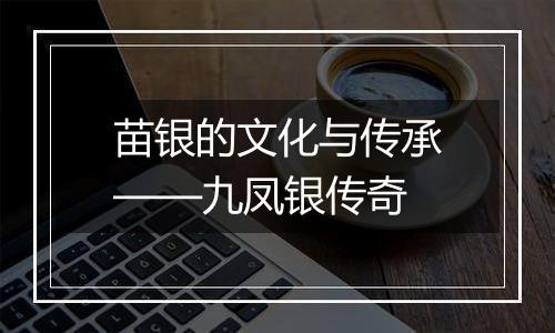 苗银的文化与传承——九凤银传奇