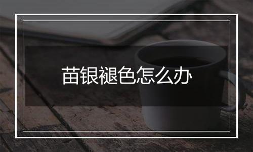 苗银褪色怎么办