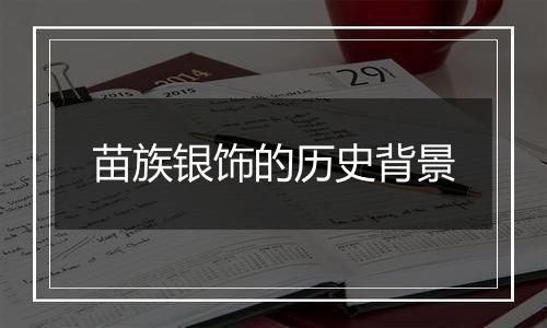 苗族银饰的历史背景
