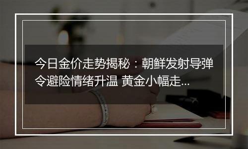 今日金价走势揭秘：朝鲜发射导弹令避险情绪升温 黄金小幅走强