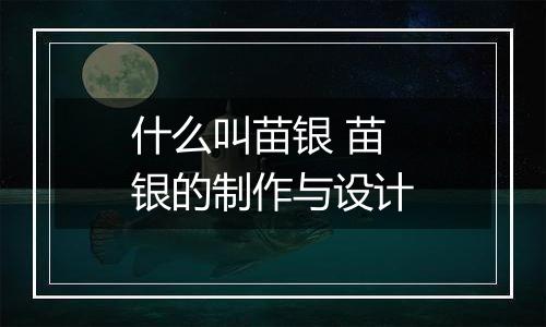 什么叫苗银 苗银的制作与设计
