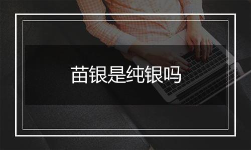 苗银是纯银吗
