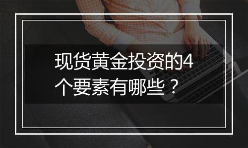 现货黄金投资的4个要素有哪些？