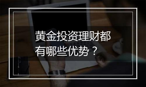 黄金投资理财都有哪些优势?