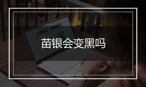 苗银会变黑吗