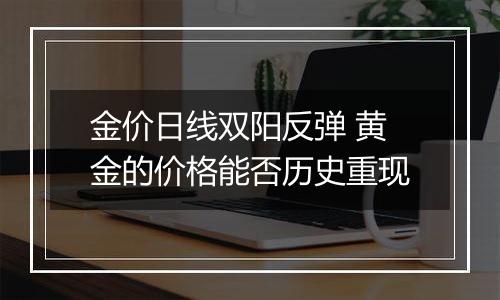 金价日线双阳反弹 黄金的价格能否历史重现