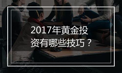 2017年黄金投资有哪些技巧?
