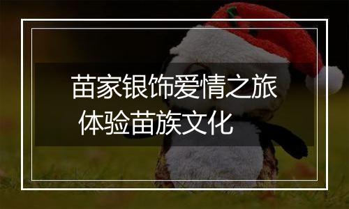 苗家银饰爱情之旅 体验苗族文化