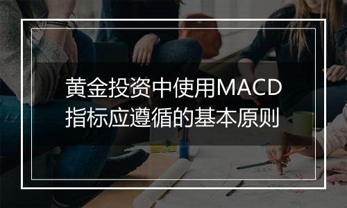 黄金投资中使用MACD指标应遵循的基本原则