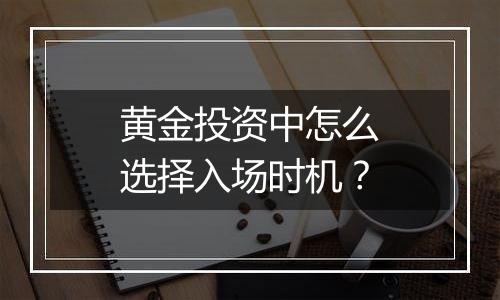 黄金投资中怎么选择入场时机?