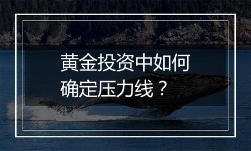 黄金投资中如何确定压力线?