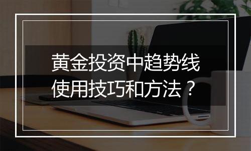 黄金投资中趋势线使用技巧和方法?