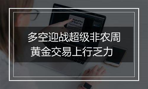 多空迎战超级非农周 黄金交易上行乏力