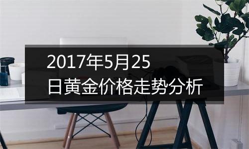 2017年5月25日黄金价格走势分析
