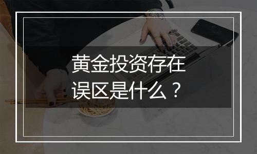 黄金投资存在误区是什么?