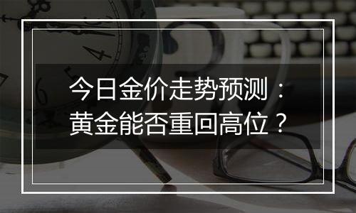 今日金价走势预测:黄金能否重回高位?
