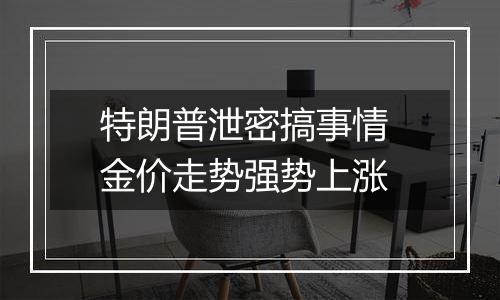 特朗普泄密搞事情 金价走势强势上涨