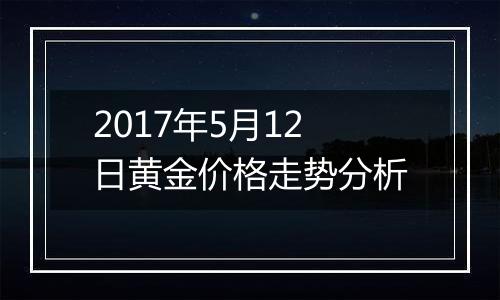 2017年5月12日黄金价格走势分析