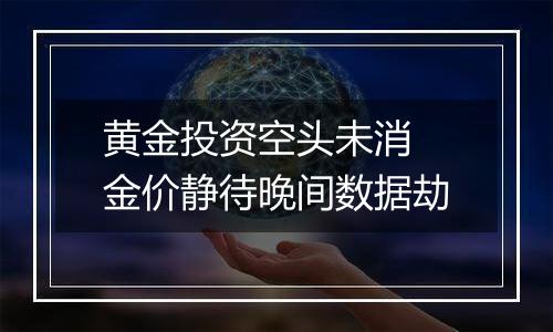 黄金投资空头未消 金价静待晚间数据劫