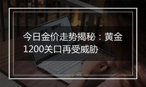 今日金价走势揭秘:黄金1200关口再受威胁