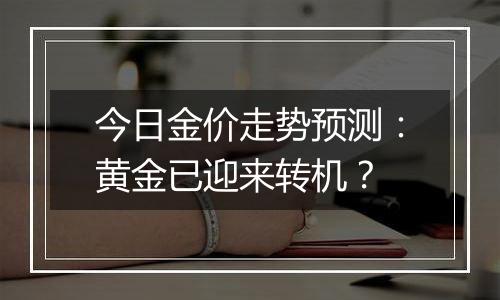 今日金价走势预测:黄金已迎来转机?