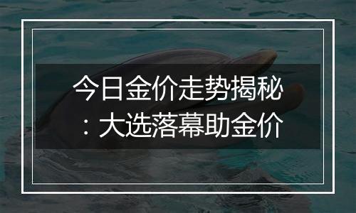 今日金价走势揭秘:大选落幕助金价