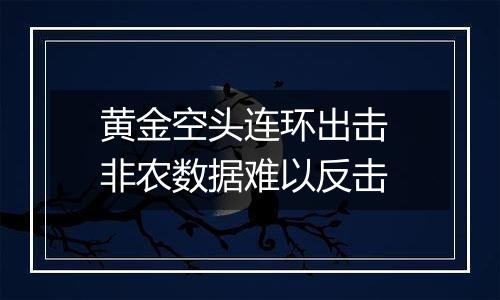 黄金空头连环出击 非农数据难以反击