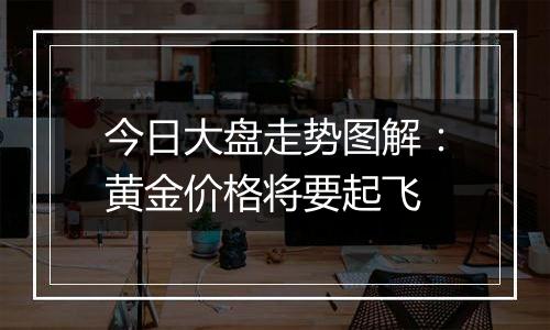 今日大盘走势图解:黄金价格将要起飞
