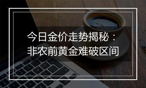 今日金价走势揭秘:非农前黄金难破区间