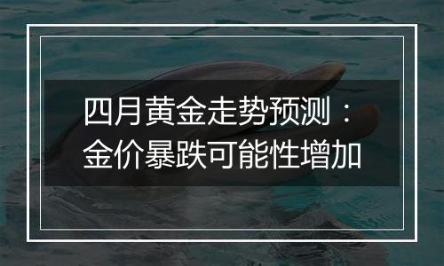 四月黄金走势预测：金价暴跌可能性增加