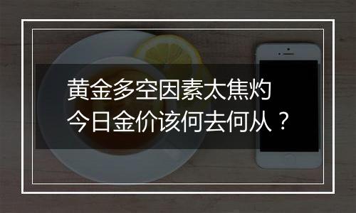 黄金多空因素太焦灼 今日金价该何去何从?