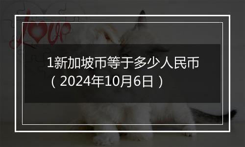 1新加坡币等于多少人民币(2024年10月6日)