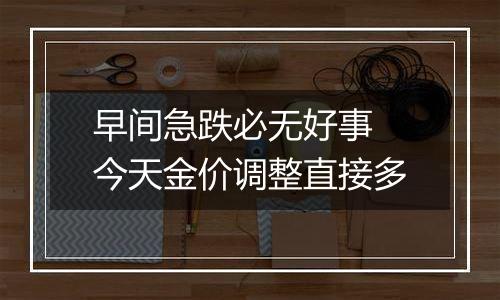 早间急跌必无好事 今天金价调整直接多