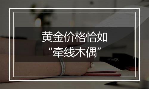 黄金价格恰如“牵线木偶”