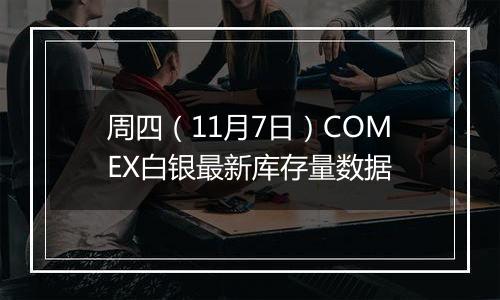 周四(11月7日)COMEX白银最新库存量数据