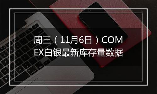 周三(11月6日)COMEX白银最新库存量数据
