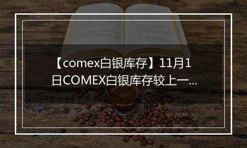 【comex白银库存】11月1日COMEX白银库存较上一日减持0.52吨