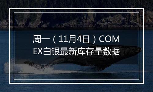 周一(11月4日)COMEX白银最新库存量数据