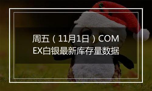 周五（11月1日）COMEX白银最新库存量数据