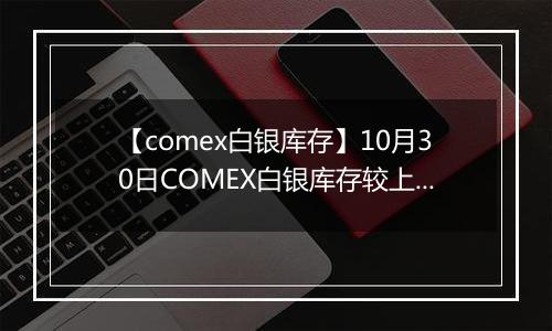 【comex白银库存】10月30日COMEX白银库存较上一日减持2.14吨