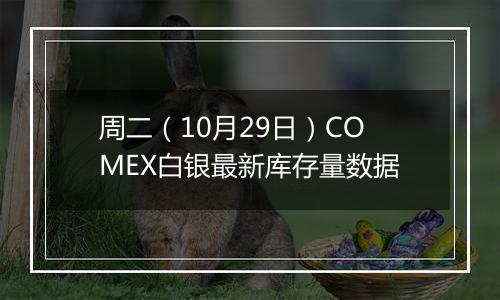 周二（10月29日）COMEX白银最新库存量数据
