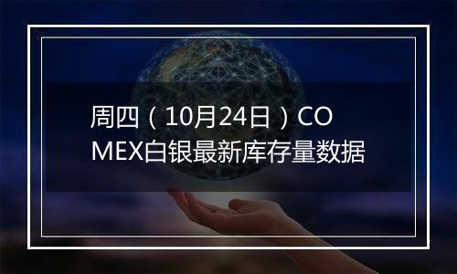 周四(10月24日)COMEX白银最新库存量数据