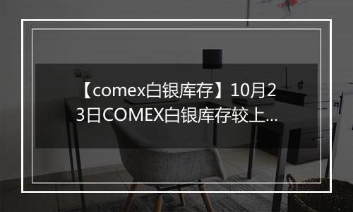 【comex白银库存】10月23日COMEX白银库存较上一日持平