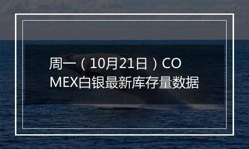 周一(10月21日)COMEX白银最新库存量数据