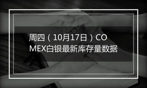 周四（10月17日）COMEX白银最新库存量数据
