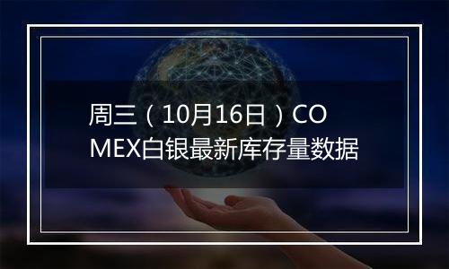 周三（10月16日）COMEX白银最新库存量数据