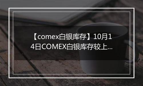 【comex白银库存】10月14日COMEX白银库存较上一日减持20.11吨